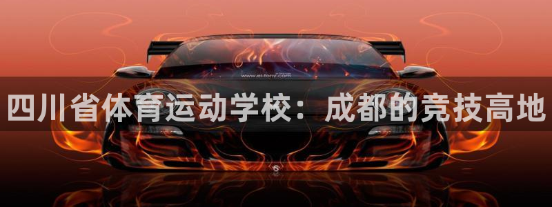 尊龙官方正版app神州：四川省体育运动学校：成都的竞技高地