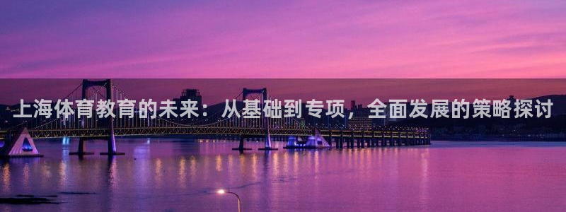 尊龙官方正版app娱乐下载：上海体育教育的未来：从基