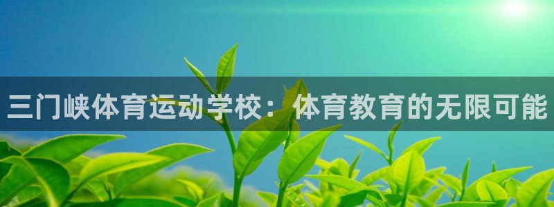 尊龙官网下载平台注册要钱吗是真的吗：三门峡体育运动学校：体育