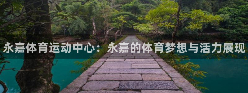 尊龙官网下载软件：永嘉体育运动中心：永嘉的体育梦想与