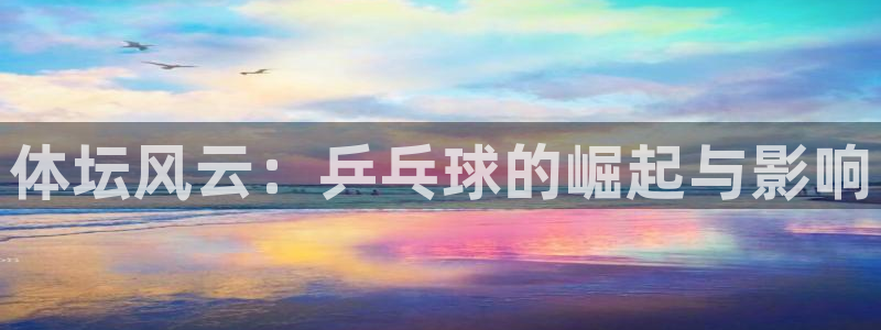 尊龙官方正版app新能源：体坛风云：乒乓球的崛起与影