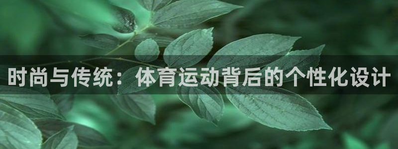 尊龙官方正版app官网：时尚与传统：体育运动背后的个