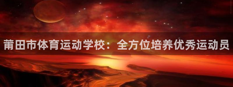 注册尊龙官方正版app：莆田市体育运动学校：全方位培