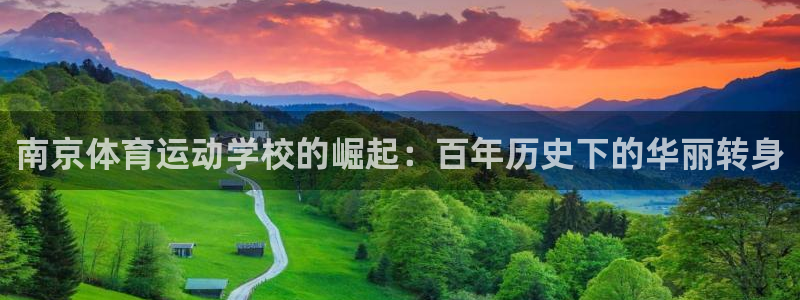 尊龙官网下载招商电话地址是多少：南京体育运动学校的崛起：百年