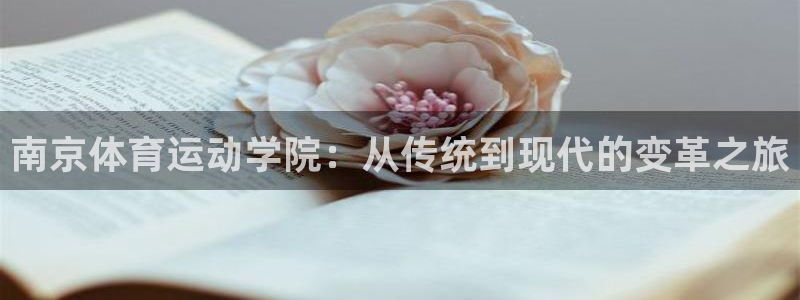 尊龙官网下载平台是正规平台吗：南京体育运动学院：从传统到现代