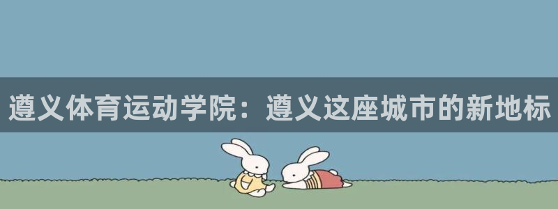 尊龙官网下载招商电话号码是多少号：遵义体育运动学院：