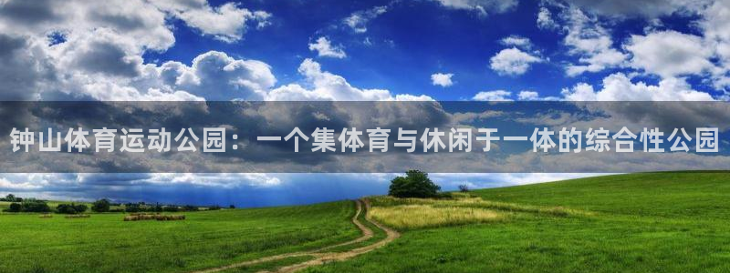 海南尊龙官网下载发展怎么样：钟山体育运动公园：一个集